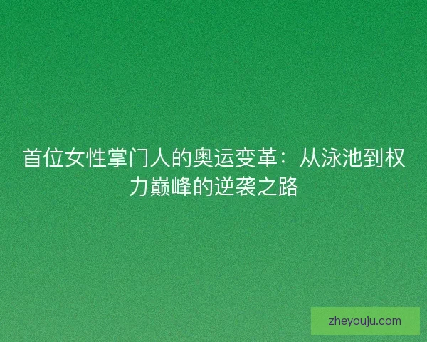 首位女性掌门人的奥运变革：从泳池到权力巅峰的逆袭之路