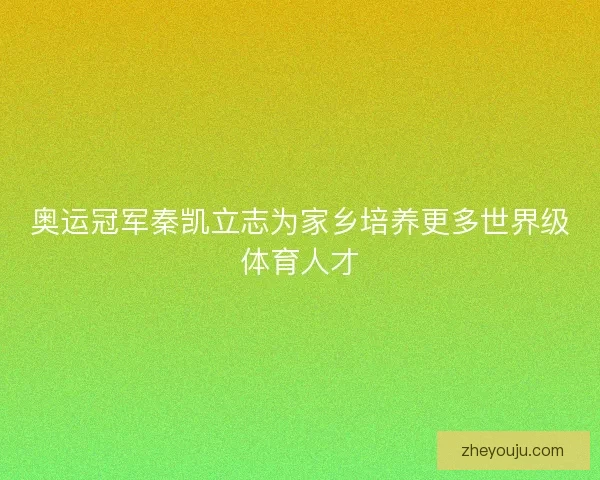 奥运冠军秦凯立志为家乡培养更多世界级体育人才