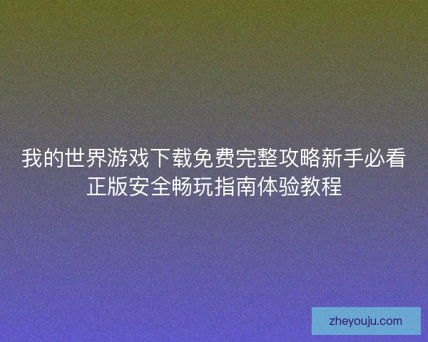我的世界游戏下载免费完整攻略新手必看正版安全畅玩指南体验教程