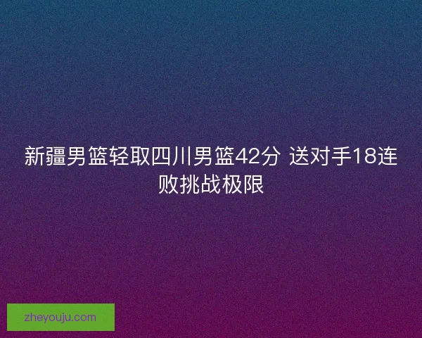 新疆男篮轻取四川男篮42分 送对手18连败挑战极限