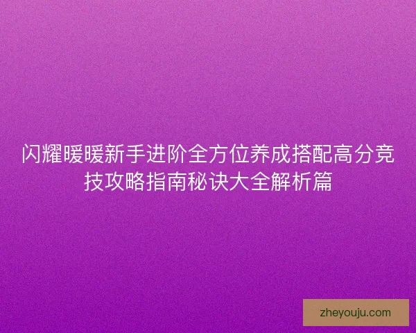 闪耀暖暖新手进阶全方位养成搭配高分竞技攻略指南秘诀大全解析篇