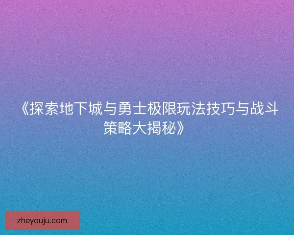 《探索地下城与勇士极限玩法技巧与战斗策略大揭秘》 《探索地下城与勇士极限玩法技巧与战斗策略大揭秘》