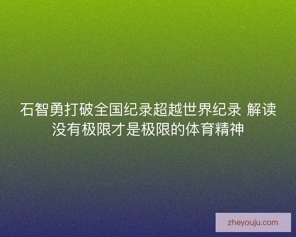 石智勇打破全国纪录超越世界纪录 解读没有极限才是极限的体育精神